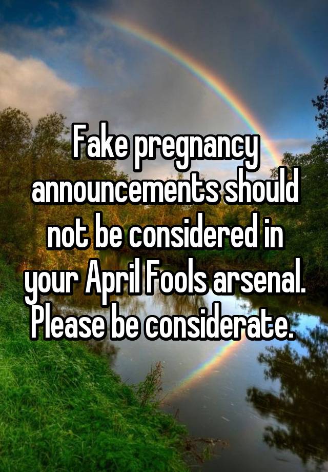 Fake pregnancy announcements should not be considered in your April Fools arsenal. Please be considerate. 