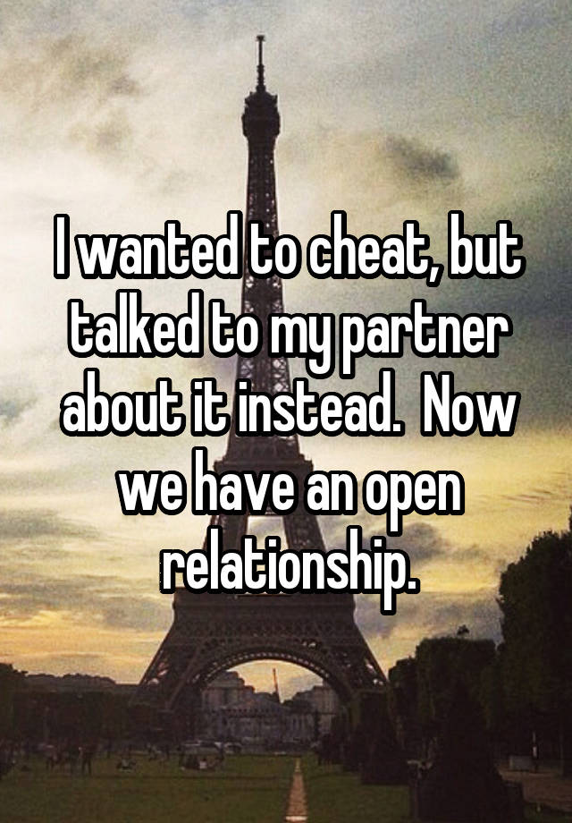 I wanted to cheat, but talked to my partner about it instead.  Now we have an open relationship.