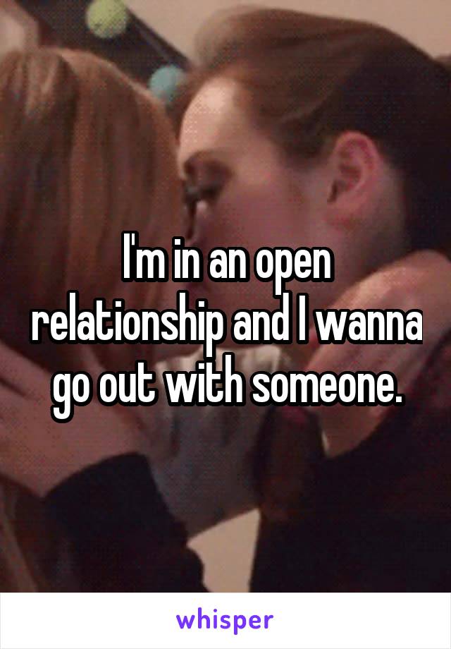 I'm in an open relationship and I wanna go out with someone.