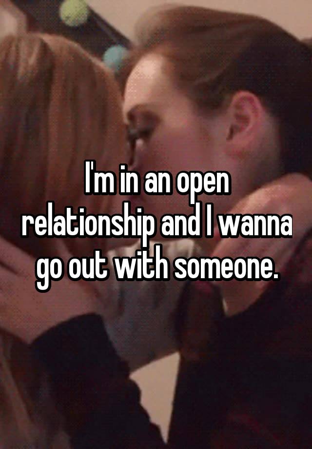 I'm in an open relationship and I wanna go out with someone.