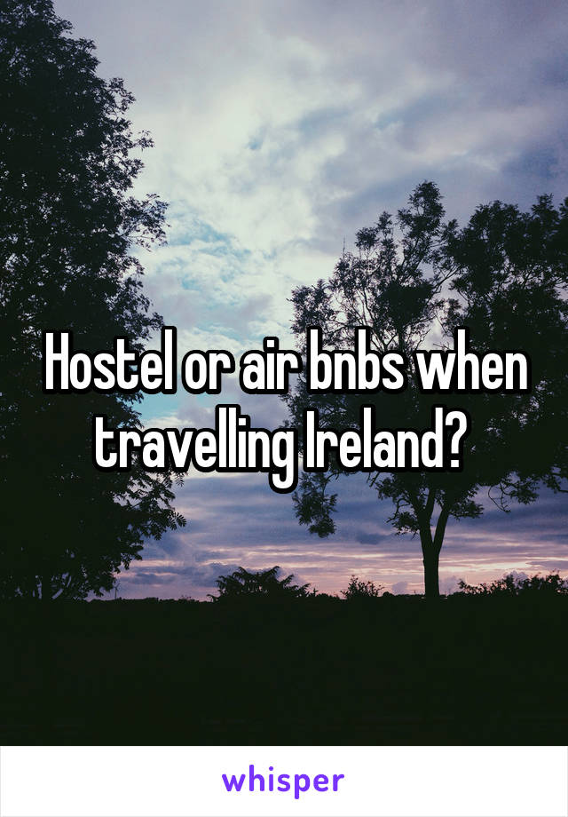 Hostel or air bnbs when travelling Ireland? 