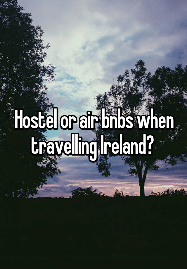 Hostel or air bnbs when travelling Ireland? 