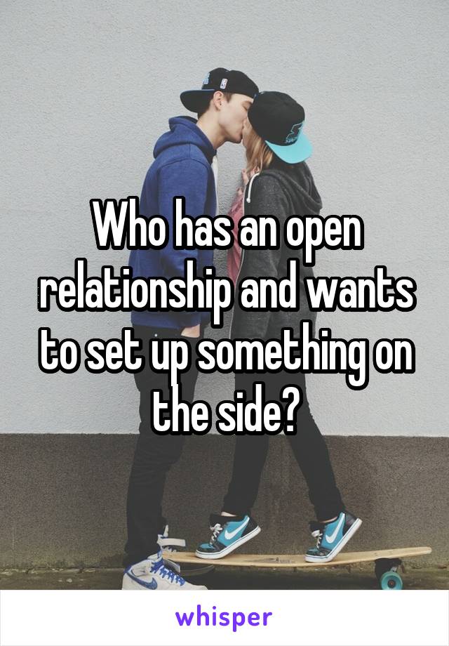 Who has an open relationship and wants to set up something on the side?