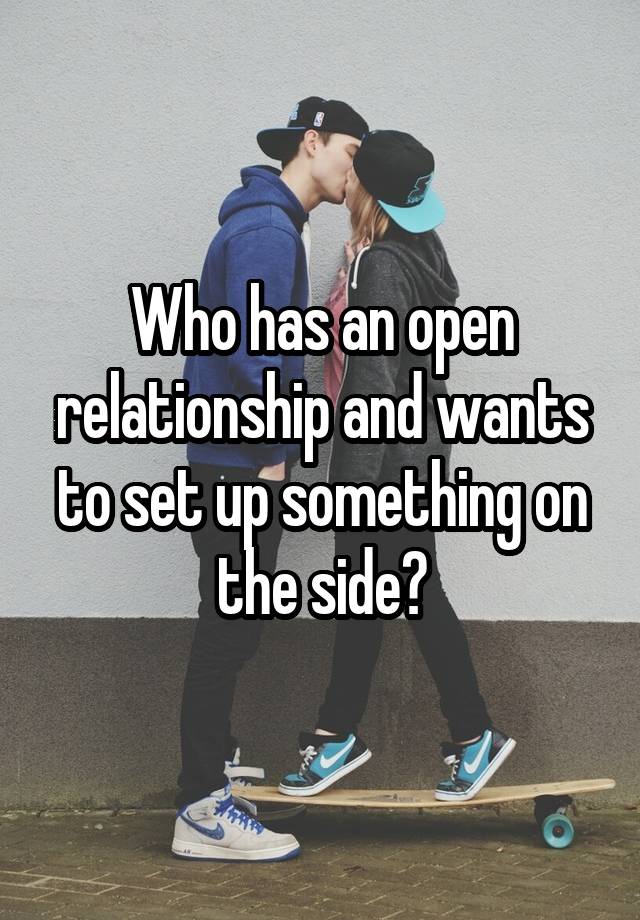 Who has an open relationship and wants to set up something on the side?