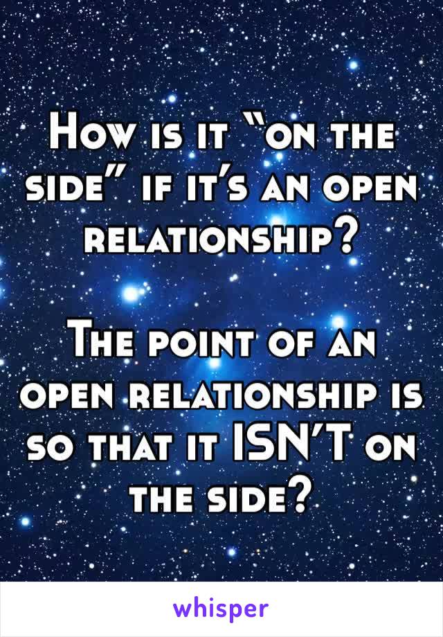 How is it “on the side” if it’s an open relationship? 

The point of an open relationship is so that it ISN’T on the side? 