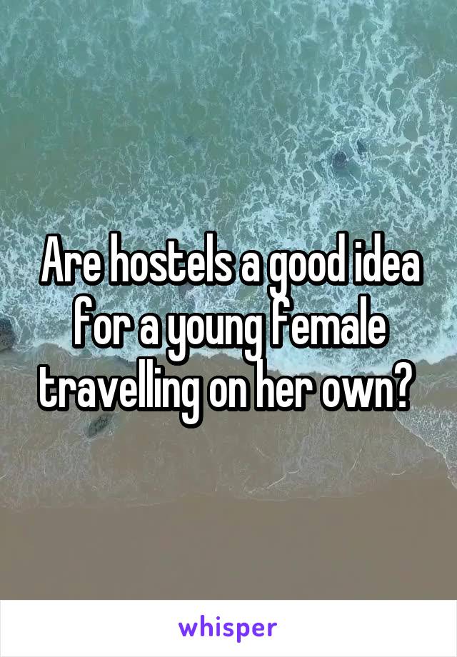 Are hostels a good idea for a young female travelling on her own? 