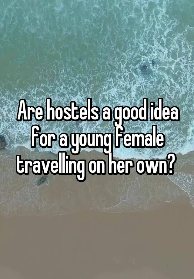 Are hostels a good idea for a young female travelling on her own? 