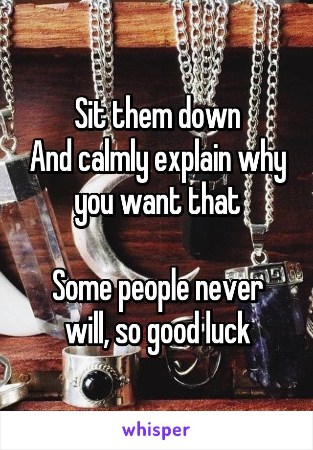 Sit them down
And calmly explain why you want that

Some people never will, so good luck