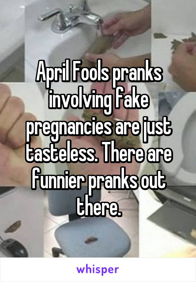 April Fools pranks involving fake pregnancies are just tasteless. There are funnier pranks out there.
