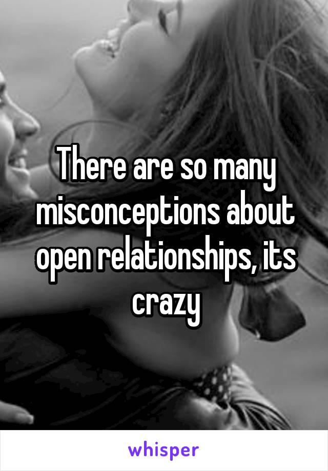 There are so many misconceptions about open relationships, its crazy