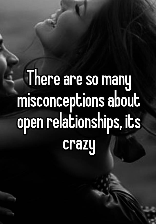 There are so many misconceptions about open relationships, its crazy