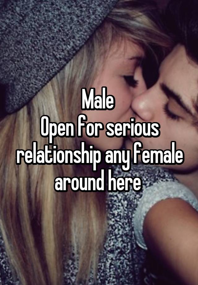 Male 
Open for serious relationship any female around here 