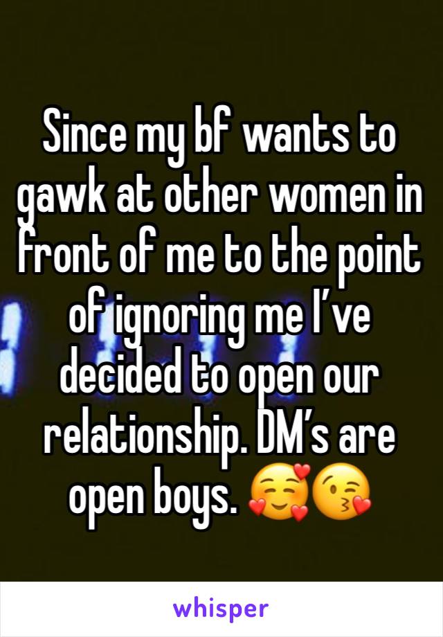 Since my bf wants to gawk at other women in front of me to the point of ignoring me I’ve decided to open our relationship. DM’s are open boys. 🥰😘