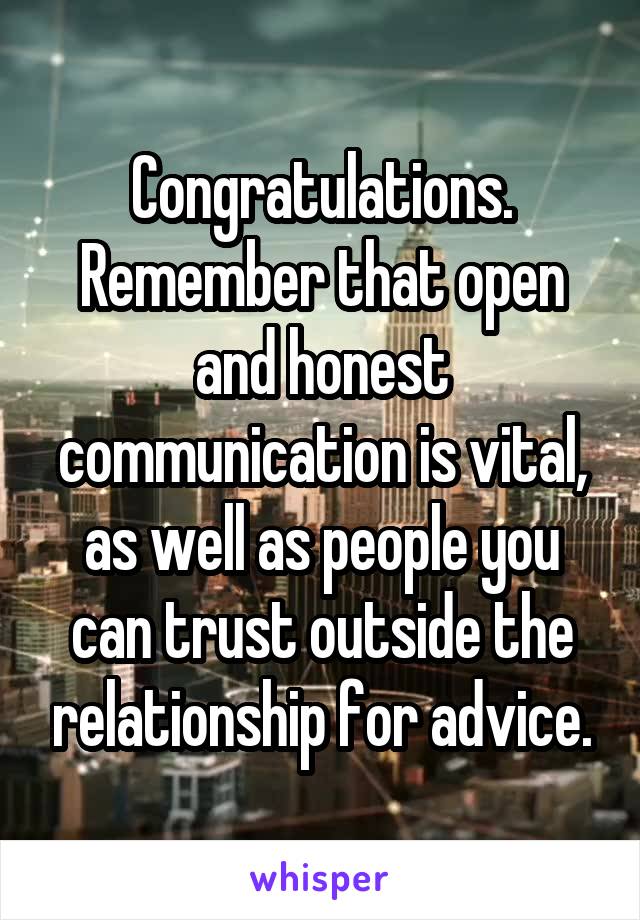 Congratulations. Remember that open and honest communication is vital, as well as people you can trust outside the relationship for advice.