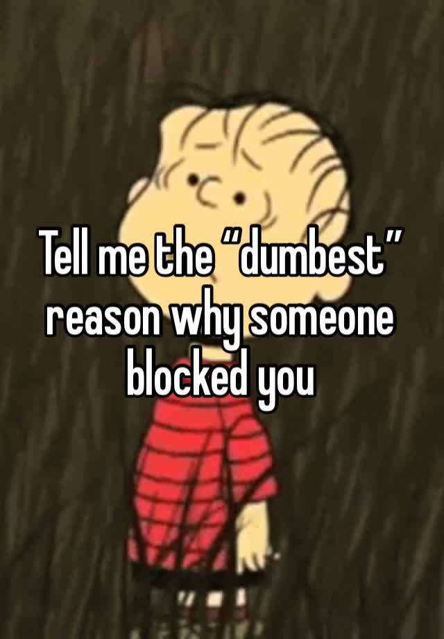 Tell me the “dumbest” reason why someone blocked you