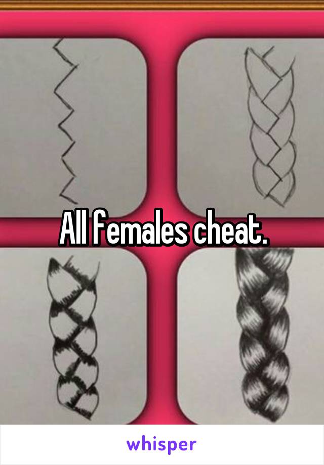 All females cheat.