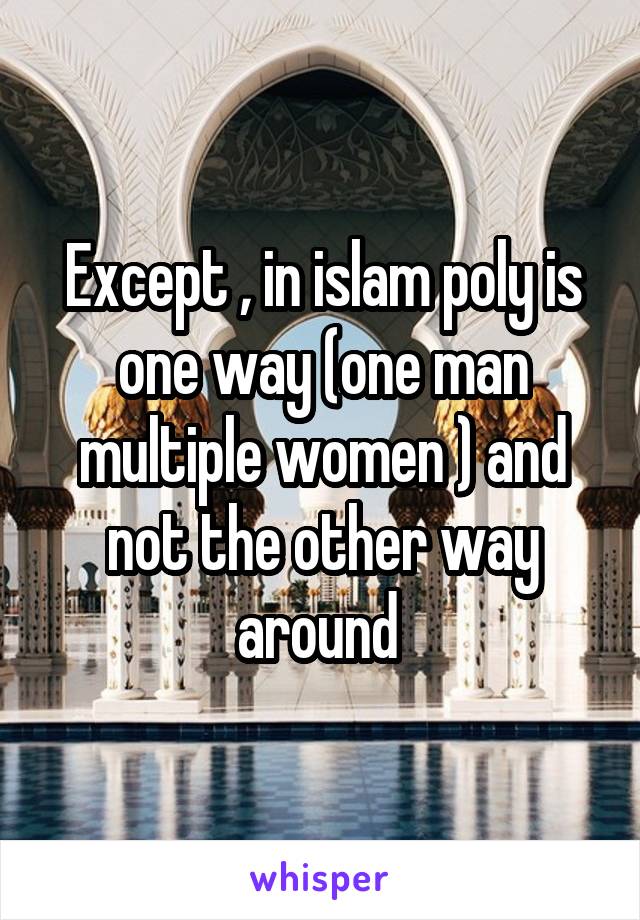 Except , in islam poly is one way (one man multiple women ) and not the other way around 