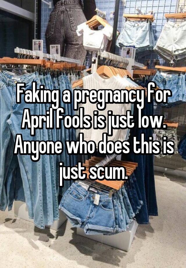 Faking a pregnancy for April fools is just low. Anyone who does this is just scum.