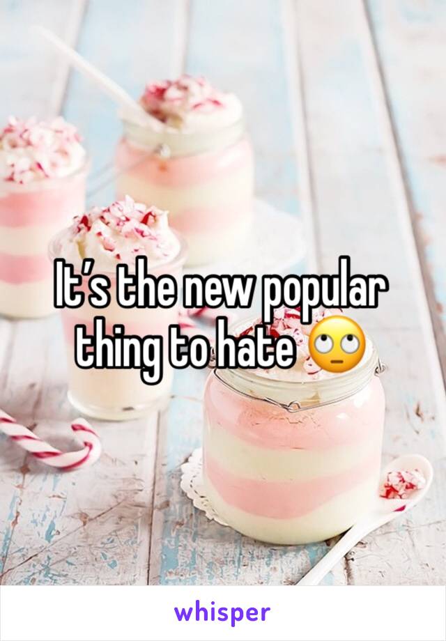 It’s the new popular thing to hate 🙄