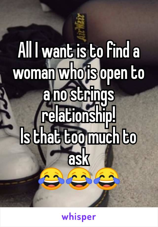 All I want is to find a woman who is open to a no strings relationship!
Is that too much to ask
😂😂😂