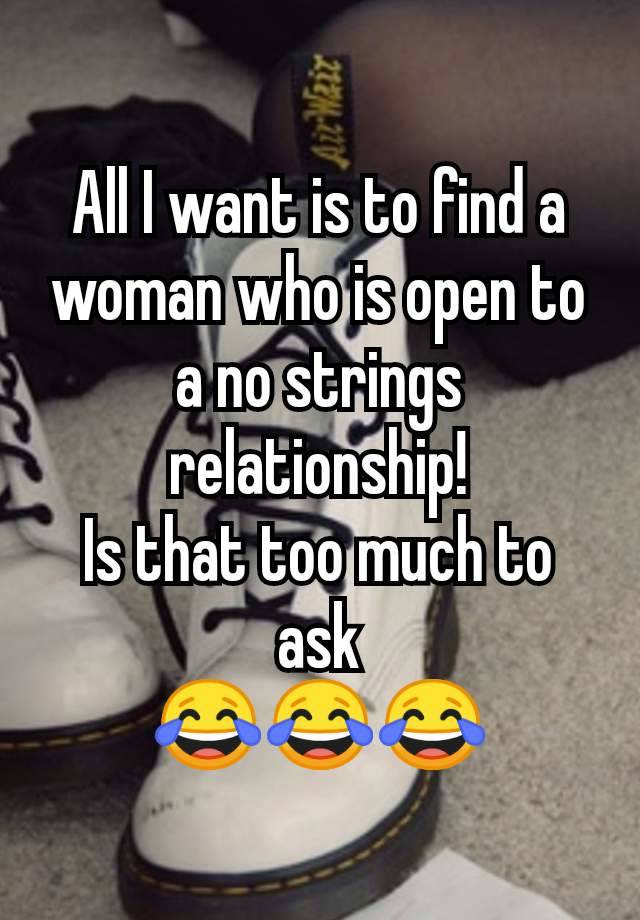 All I want is to find a woman who is open to a no strings relationship!
Is that too much to ask
😂😂😂