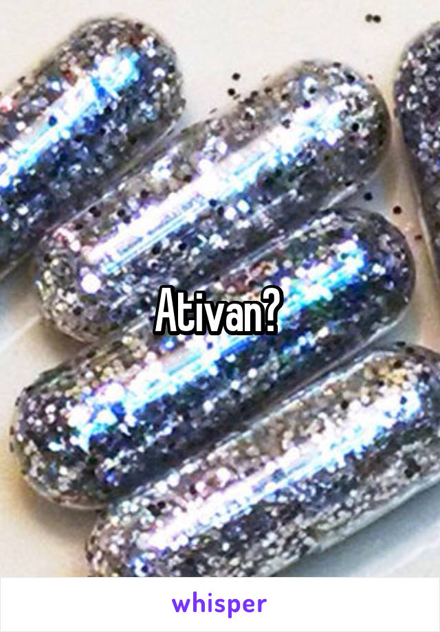 Ativan? 