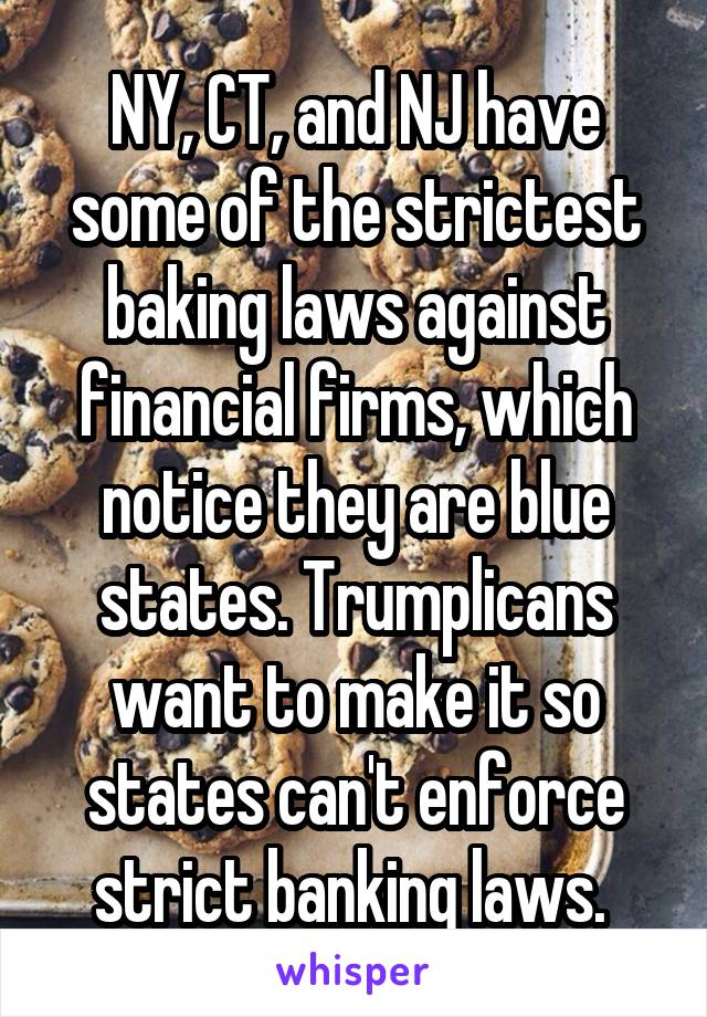 NY, CT, and NJ have some of the strictest baking laws against financial firms, which notice they are blue states. Trumplicans want to make it so states can't enforce strict banking laws. 