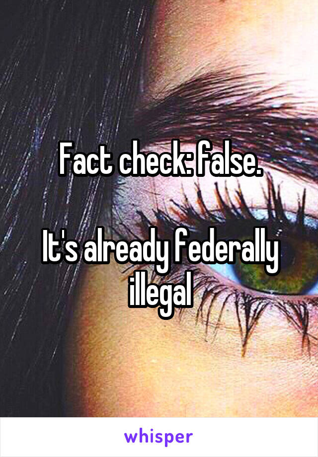 Fact check: false.

It's already federally illegal