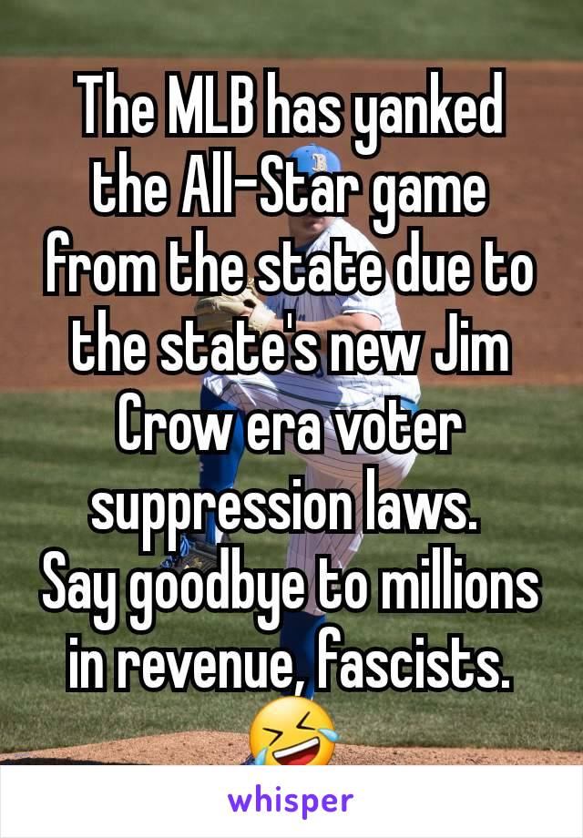 The MLB has yanked the All-Star game from the state due to the state's new Jim Crow era voter suppression laws. 
Say goodbye to millions in revenue, fascists. 🤣