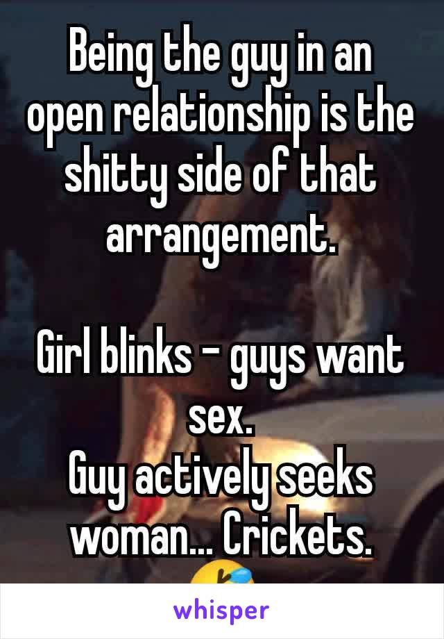 Being the guy in an open relationship is the shitty side of that arrangement.

Girl blinks - guys want sex.
Guy actively seeks woman... Crickets. 🤣