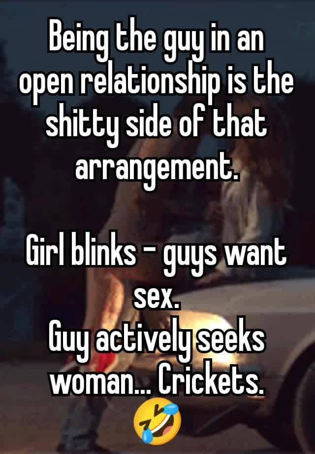 Being the guy in an open relationship is the shitty side of that arrangement.

Girl blinks - guys want sex.
Guy actively seeks woman... Crickets. 🤣