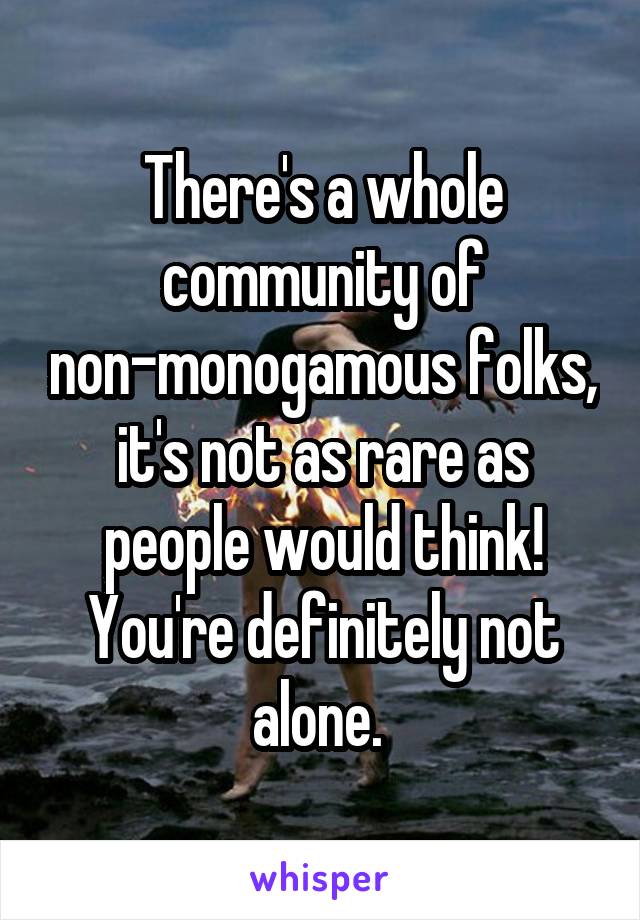 There's a whole community of non-monogamous folks, it's not as rare as people would think! You're definitely not alone. 