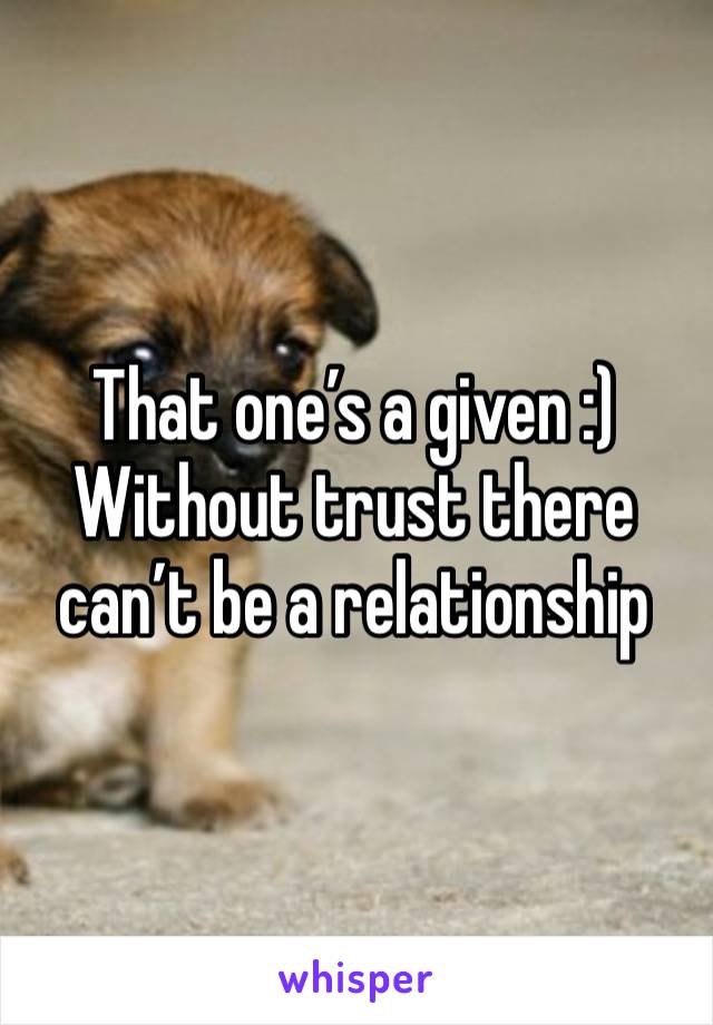 That one’s a given :)
Without trust there can’t be a relationship