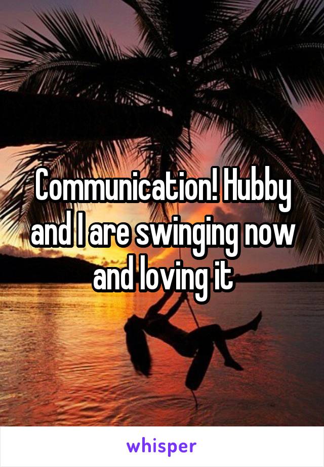 Communication! Hubby and I are swinging now and loving it