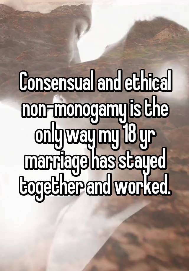 Consensual and ethical non-monogamy is the only way my 18 yr marriage has stayed together and worked.