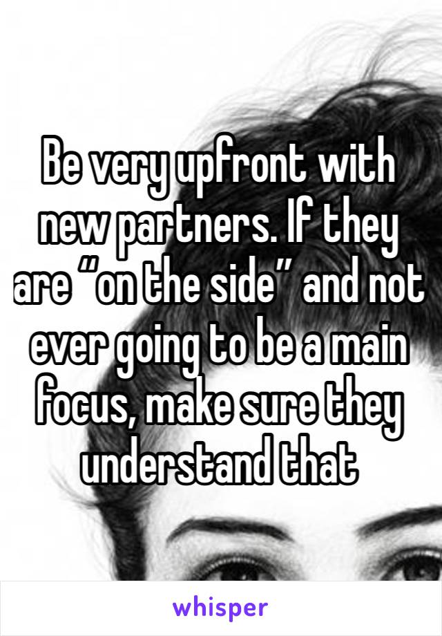 Be very upfront with new partners. If they are “on the side” and not ever going to be a main focus, make sure they understand that