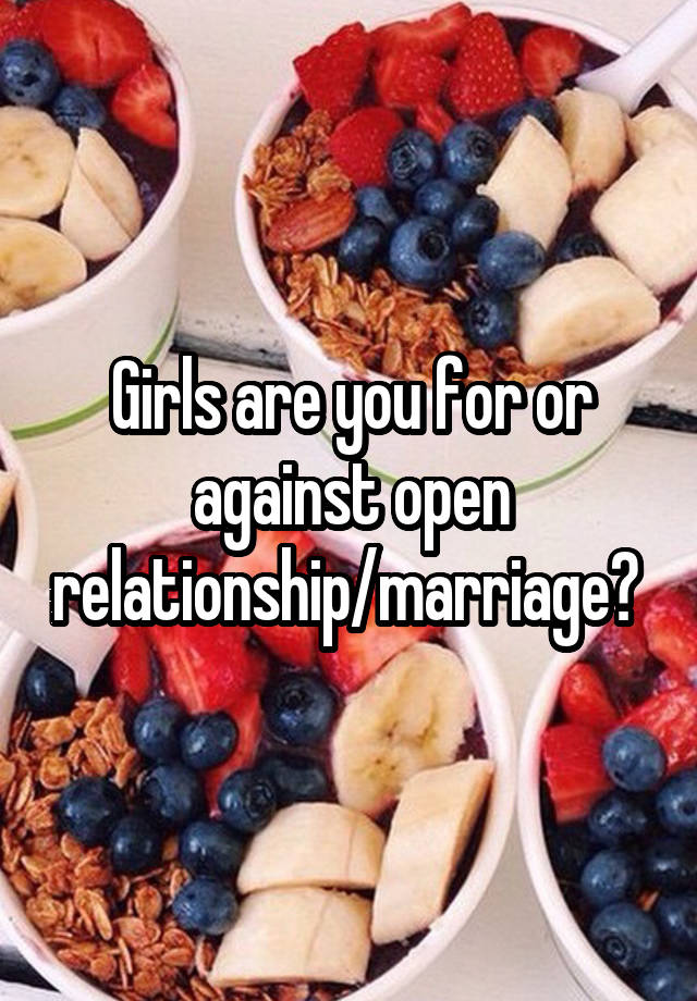 Girls are you for or against open relationship/marriage? 