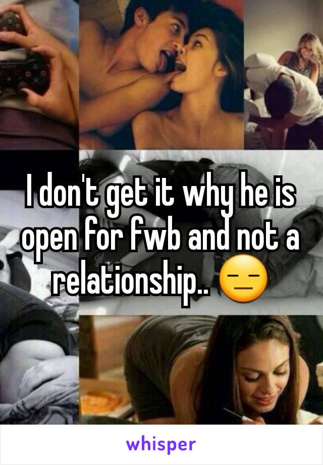 I don't get it why he is open for fwb and not a relationship.. 😑