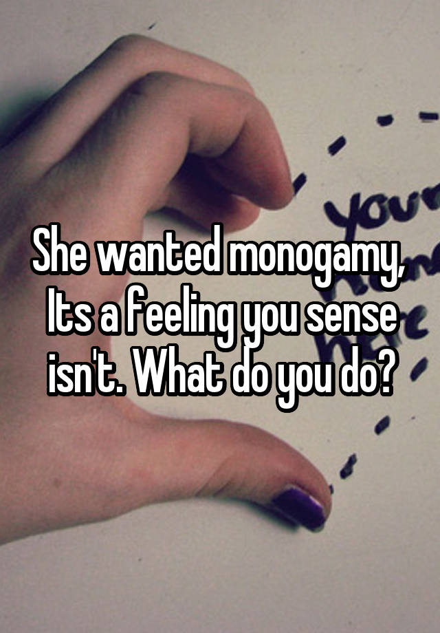 She wanted monogamy, 
Its a feeling you sense isn't. What do you do?