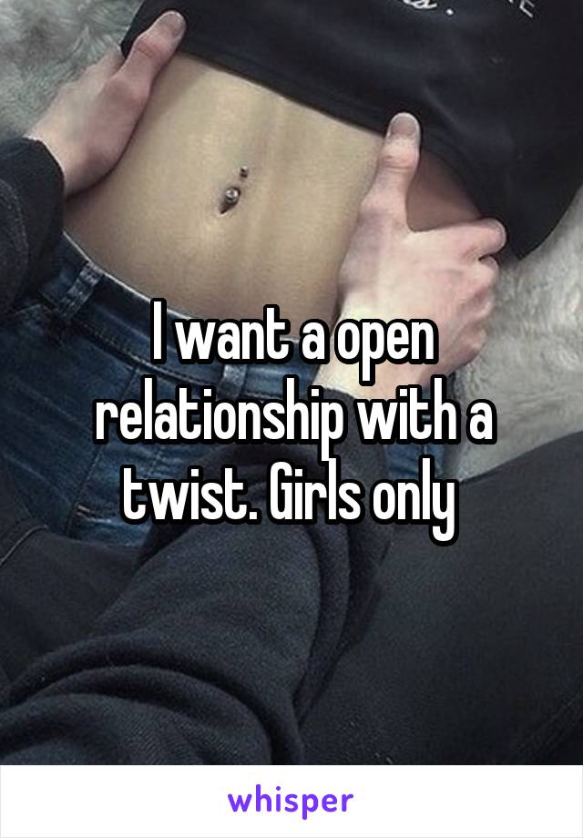 I want a open relationship with a twist. Girls only 