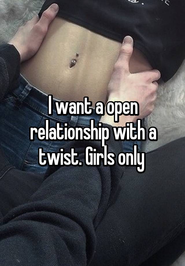 I want a open relationship with a twist. Girls only 