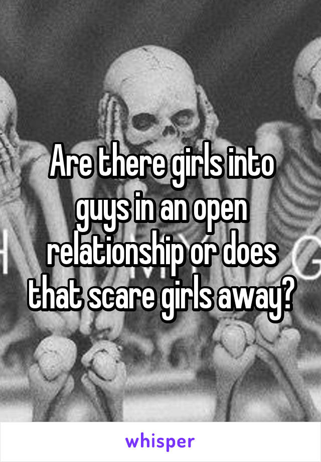 Are there girls into guys in an open relationship or does that scare girls away?