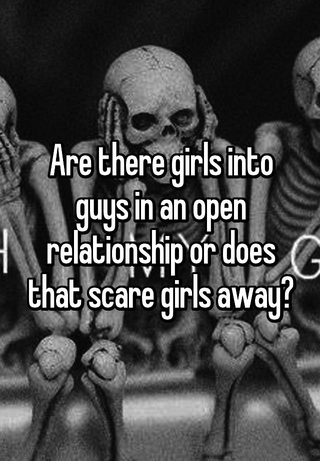 Are there girls into guys in an open relationship or does that scare girls away?