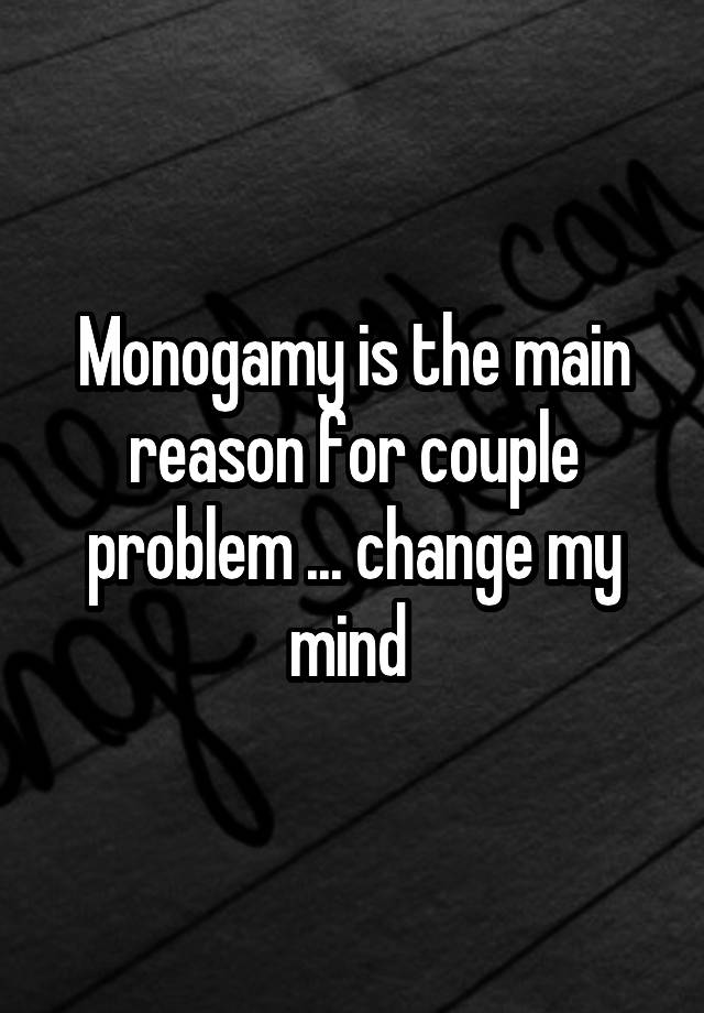 Monogamy is the main reason for couple problem ... change my mind 