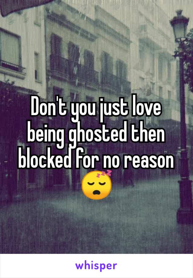 Don't you just love being ghosted then blocked for no reason 😴
