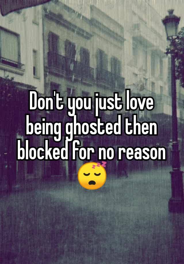 Don't you just love being ghosted then blocked for no reason 😴
