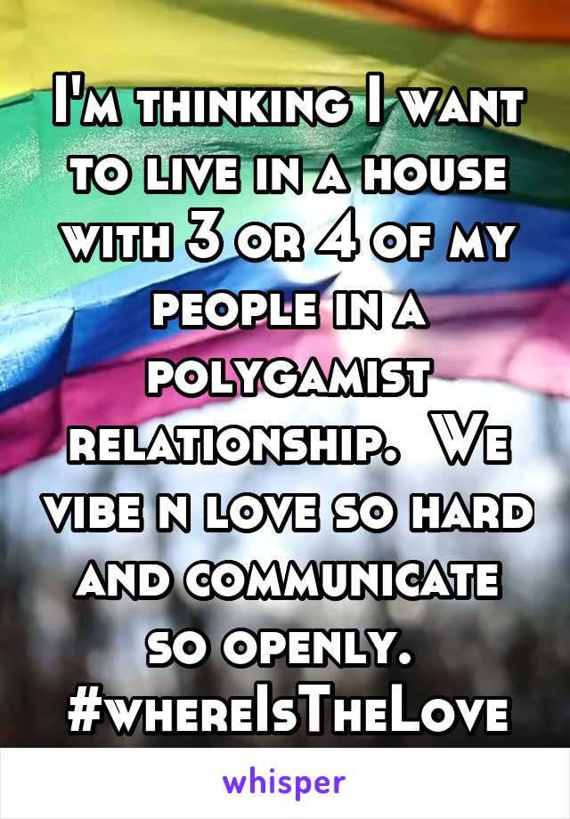 I'm thinking I want to live in a house with 3 or 4 of my people in a polygamist relationship.  We vibe n love so hard and communicate so openly. 
#whereIsTheLove