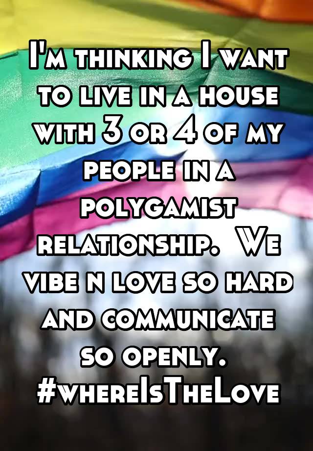 I'm thinking I want to live in a house with 3 or 4 of my people in a polygamist relationship.  We vibe n love so hard and communicate so openly. 
#whereIsTheLove