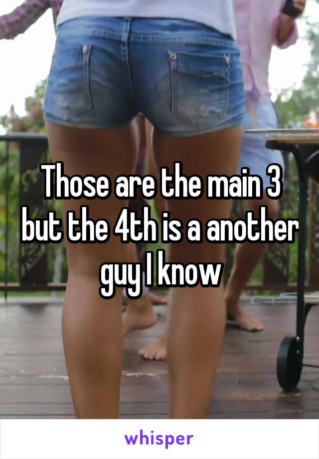 Those are the main 3 but the 4th is a another guy I know