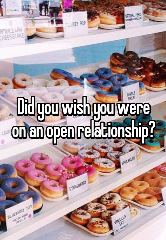 Did you wish you were on an open relationship?